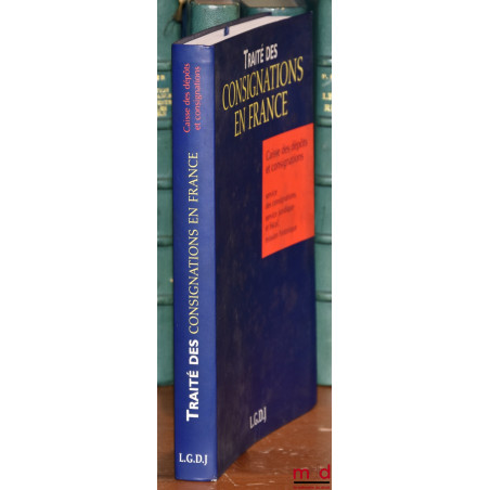 TRAITÉ DES CONSIGNATIONS EN FRANCE, Caisse des dépôts et consignations : service des consignations, service juridique et fisc...
