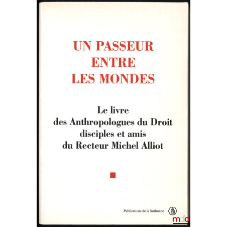 UN PASSEUR ENTRE LES MONDES. Le livre des Anthropologues du Droit disciples et amis du Recteur Michel Alliot, textes réunis e...