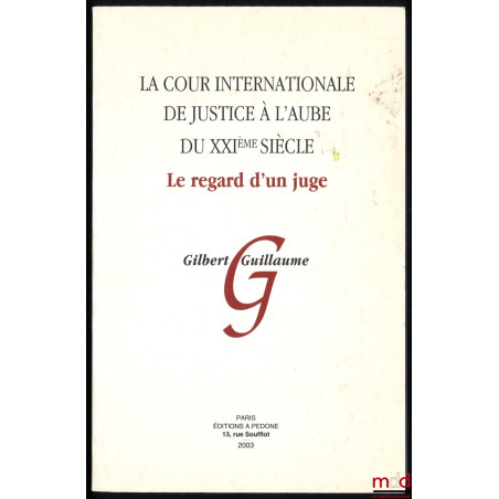 LA COUR INTERNATIONALE DE JUSTICE À L?AUBE DU XXIe SIÈCLE, LE REGARD D?UN JUGE, Hommage à Monsieur Gilbert Guillaume, Avant-p...