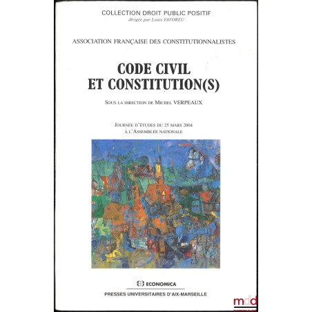 CODE CIVIL ET CONSTITUTION(S), Journée d’études du 25 mars 2004 à l’Assemblée Nationale, dir. Michel Verpeaux, Coll. Droit pu...