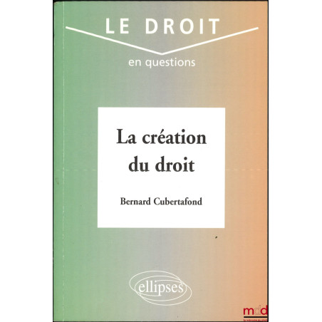 LA CRÉATION DU DROIT, coll. le droit en questions