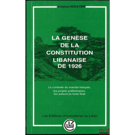 LA GENÈSE DE LA CONSTITUTION LIBANAISE DE 1926, Le contexte du mandat français, les projets préliminaires, les auteurs, le te...