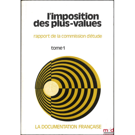 L?IMPOSITION DES PLUS-VALUES, Rapport de la Commission d?étude d?une imposition généralisée des plus-values, Président : Albe...