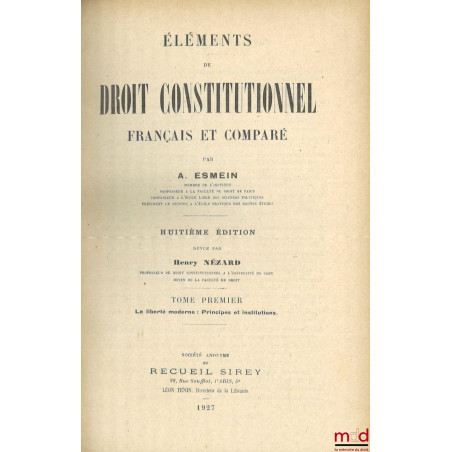 ÉLÉMENTS DE DROIT CONSTITUTIONNEL FRANÇAIS ET COMPARÉ, 8e éd. revue par Henry Nézard :t. I : La liberté moderne : Principes ...