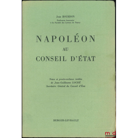 NAPOLÉON AU CONSEIL D’ÉTAT, Notes et procès-verbaux inédits de Jean-Guillaume LOCRÉ, Secrétaire Général du Conseil d’État