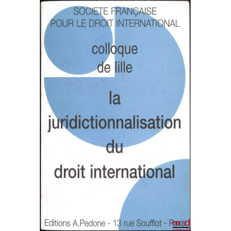 LA JURIDICTIONNALISATION DU DROIT INTERNATIONAL, Colloque de Lille (12 au 14 septembre 2002), coll. de la Société Française p...