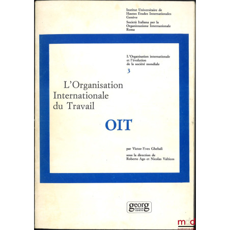 L?ORGANISATION INTERNATIONALE DU TRAVAIL - OIT, coll. L?organisation internationale et l?évolution de la société mondiale, vo...