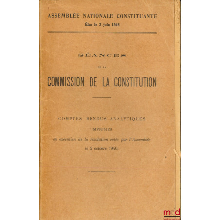 ASSEMBLÉE NATIONALE CONSTITUANTE ÉLUE LE 2 JUIN 1946 : SÉANCES DE LA COMMISSION DE LA CONSTITUTION, Comptes rendus analytique...