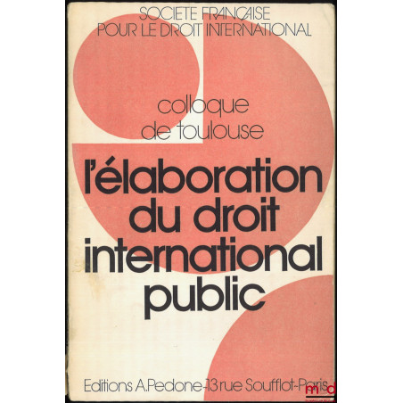L?ÉLABORATION DU DROIT INTERNATIONAL PUBLIC, Colloque de Toulouse (16-18 mai 1974), coll. de la Société Française pour le Dro...