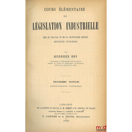 COURS ÉLÉMENTAIRE DE LÉGISLATION INDUSTRIELLE, Lois du travail et de la prévoyance sociale, Questions ouvrières, 3e éd. entiè...
