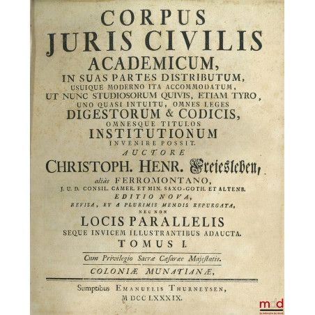 CORPUS JURIS CIVILIS ACADEMICUM IN SUAS PARTES DISTRIBUTUM, USUIQUE MODERNO ITA ACCOMODATUM, UT NUNC STUDIOSORUM QUIVIS, ETIA...