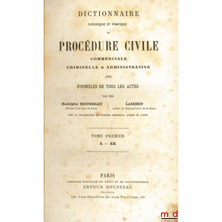 DICTIONNAIRE THÉORIQUE ET PRATIQUE DE PROCÉDURE CIVILE, COMMERCIALE, CRIMINELLE ET ADMINISTRATIVE AVEC FORMULES DE TOUS LES A...