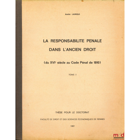 LA RESPONSABILITÉ PÉNALE DANS L?ANCIEN DROIT (du XVIe au Code Pénal de 1840), t. II uniquement, Faculté de droit et des scien...
