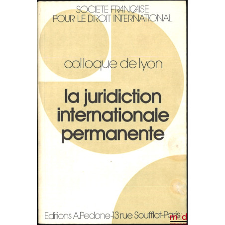 LA JURIDICTION INTERNATIONALE PERMANENTE, Colloque de Lyon (29-31 mai 1986), coll. de la Société Française pour le Droit Inte...