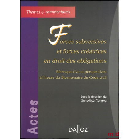 FORCES SUBVERSIVES ET FORCES CRÉATRICES EN DROIT DES OBLIGATIONS, Rétrospective et perspectives à l?heure du Bicentenaire du ...