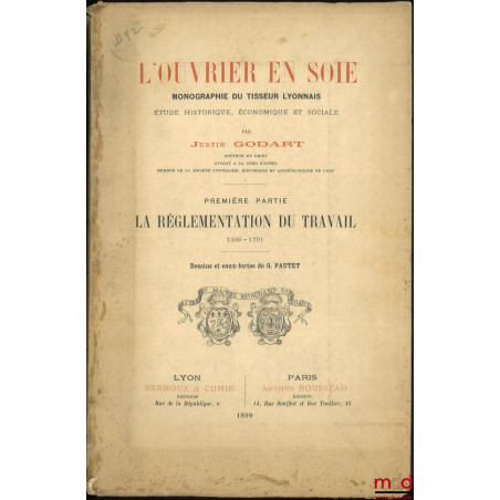 L?OUVRIER EN SOIE, Monographie du tisseur lyonnais, Étude historique, économique et sociale, Première partie : La réglementat...