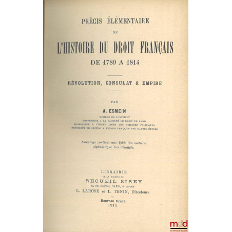 PRÉCIS ÉLÉMENTAIRE DE L?HISTOIRE DU DROIT FRANÇAIS DE 1789 À 1814, RÉVOLUTION, CONSULAT & EMPIRE, avec une Table des matières...