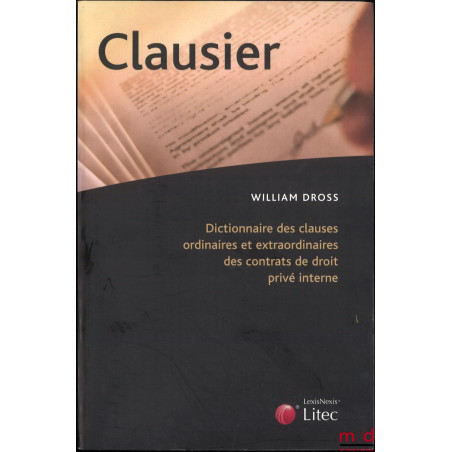 CLAUSIER : DICTIONNAIRE DES CLAUSES ORDINAIRES ET EXTRAORDINAIRES DES CONTRATS DE DROIT PRIVÉ INTERNE