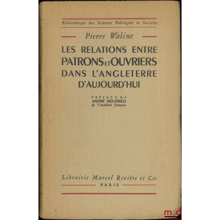 LES RELATIONS ENTRE PATRONS ET OUVRIERS DANS L?ANGLETERRE D?AUJOURD?HUI, Préface de André Siegfried, Bibl. des Sciences polit...