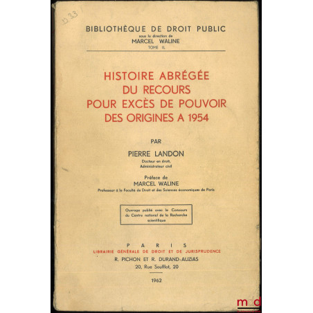 HISTOIRE ABRÉGÉE DU RECOURS POUR EXCÈS DE POUVOIR DES ORIGINES À 1954, Préface de Marcel Waline, Bibl. de droit public, t. IL