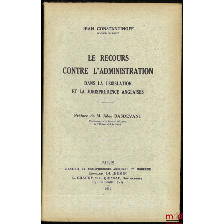 LE RECOURS CONTRE L’ADMINISTRATION DANS LA LÉGISLATION ET LA JURISPRUDENCE ANGLAISES, Préface de M. Jules Basdevant