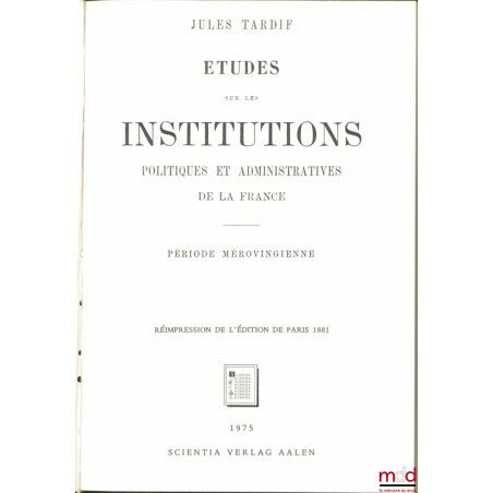 ÉTUDES SUR LES INSTITUTIONS POLITIQUES ET ADMINISTRATIVES DE LA FRANCE, Période mérovingienne, réimpr. de l’éd. de Paris 1881