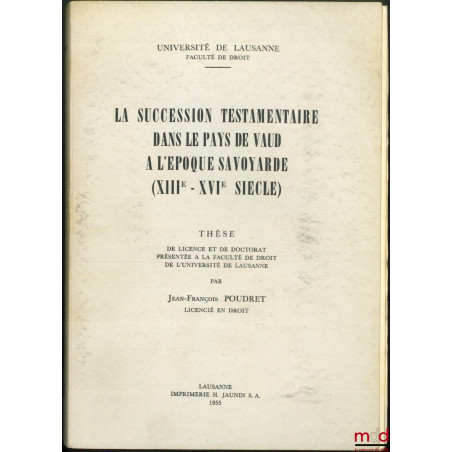 LA SUCCESSION TESTAMENTAIRE DANS LE PAYS DE VAUD À L?ÉPOQUE SAVOYARDE (XIIIe-XVIe SIÈCLE), Thèse de Licence et Doctorat, Univ...