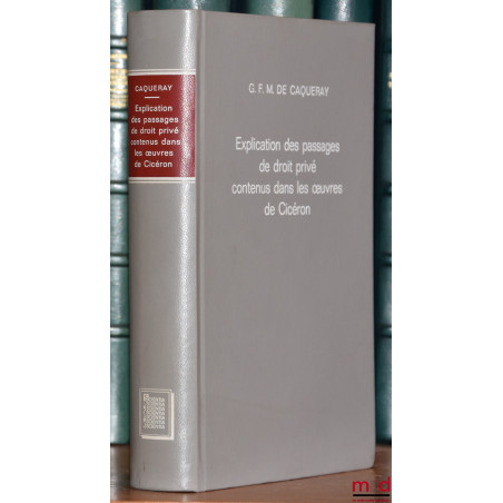 EXPLICATION DES PASSAGES DE DROIT PRIVÉ CONTENU DANS LES ŒUVRES DE CICÉRON, réimpression de l’édition de Paris 1857
