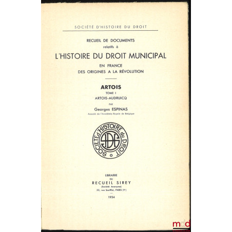 Recueil de documents relatifs à L’HISTOIRE DU DROIT MUNICIPAL en France des Origines à la Révolution. ARTOIS :t. I : Artois-...