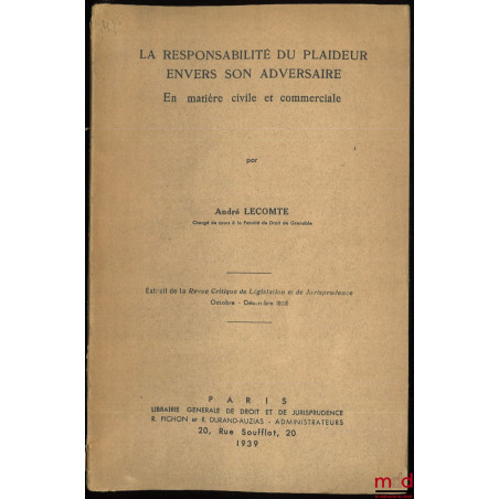 LA RESPONSABILITÉ DU PLAIDEUR ENVERS SON ADVERSAIRE EN MATIÈRE CIVILE ET COMMERCIALE. Extrait de la Revue Critique de Législa...