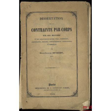 DISSERTATION SUR LA CONTRAINTE PAR CORPS, SUR SON HISTOIRE ET SON APPLICATION EN MATIÈRE CIVILE, COMMERCIALE, ADMINISTRATIVE,...