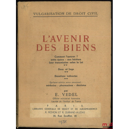 L’AVENIR DES BIENS. Comment l’assurer ? Entre époux - aux héritiers, Leur transmission selon la loi. Dons et legs. Donations ...