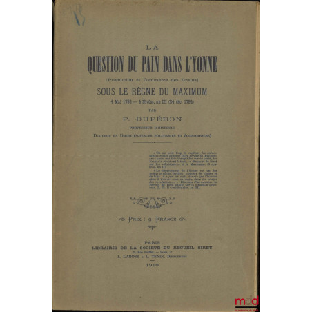 LA QUESTION DU PAIN DANS L?YONNE (Production et commerce des grains) sous le règne du maximum, 4 mai 1793 - 4 Nivôse, an III ...
