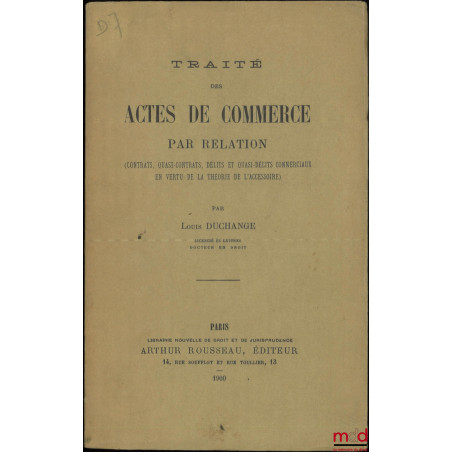 TRAITÉ DES ACTES DE COMMERCE PAR RELATION, (Contrats, quasi-contrats, délits et quasi-délits commerciaux en vertu de la théor...