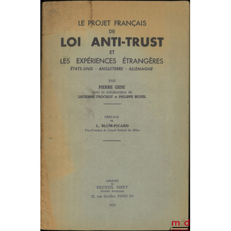LE PROJET FRANÇAIS DE LOI ANTI-TRUST ET LES EXPÉRIENCES ÉTRANGÈRES (États Unis, Angleterre, Allemagne), Préface de L. Blum-Pi...