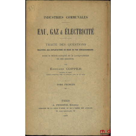 INDUSTRIES COMMUNALES ; EAU, GAZ & ÉLECTRICITÉ, Traité des questions relatives aux exploitations en régie ou par concessionna...