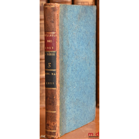 BULLETIN DES LOIS, 5e série, t. III contenant les Lois et Ordonnances rendues pendant le premier trimestre de l?année 1815, n...