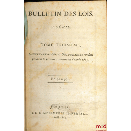BULLETIN DES LOIS, 5e série, t. III contenant les Lois et Ordonnances rendues pendant le premier trimestre de l?année 1815, n...