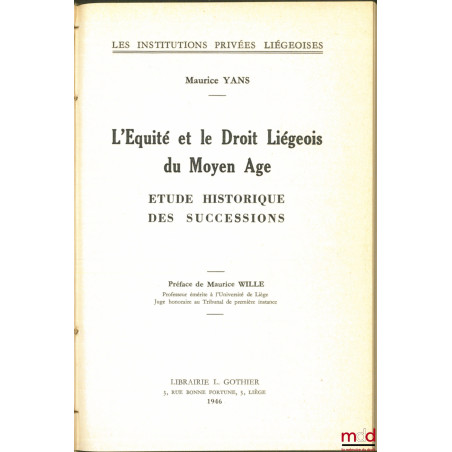 L’ÉQUITÉ ET LE DROIT LIÉGEOIS DU MOYEN ÂGE, Étude historique des successions, Préface de Maurice Wille, Les Institutions priv...