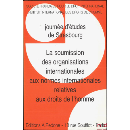 LA SOUMISSION DES ORGANISATIONS INTERNATIONALES AUX NORMES INTERNATIONALES RELATIVES AU DROIT DE L’HOMME, Journée d’études de...