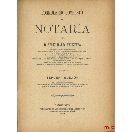 FORMULARIO COMPLETO DE NOTARÍA, Tercera edición arreglada á la legislación vigente, refundicion de la segunda que fué revisad...