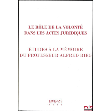 LE RÔLE DE LA VOLONTÉ DANS LES ACTES JURIDIQUES. ÉTUDE À LA MÉMOIRE DU PROFESSEUR ALFRED RIEG