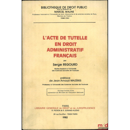 L’ACTE DE TUTELLE EN DROIT ADMINISTRATIF FRANÇAIS, Préface de Jean-Arnaud Mazéres, Bibl. de droit public, t. CXLII