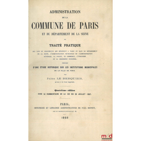 ADMINISTRATION DE LA COMMUNE DE PARIS ET DU DÉPARTEMENT DE LA SEINE ou Traité pratique des lois et règlements qui régissent à...