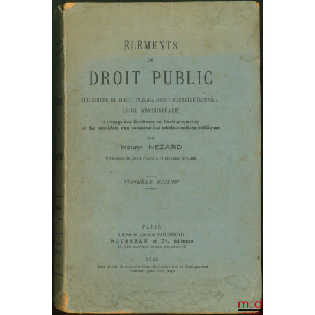 ÉLÉMENTS DE DROIT PUBLIC (PRINCIPES DU DROIT PUBLIC, DROIT CONSTITUTIONNEL, DROIT ADMINISTRATIF), À l?usage des Étudiants en ...