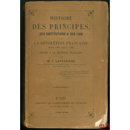 HISTOIRE DES PRINCIPES, DES INSTITUTIONS ET DES LOIS, PENDANT LA RÉVOLUTION FRANÇAISE DEPUIS 1789 JUSQU?À 1800 ; dédiée à la ...