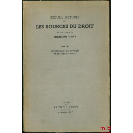 RECUEIL D?ÉTUDES SUR LES SOURCES DU DROIT EN L?HONNEUR DE FRANÇOIS GÉNY :t. III [seul] : Les sources des diverses branches d...