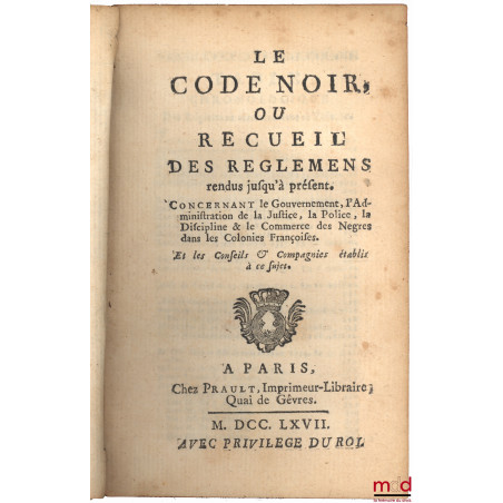 LE CODE NOIR, OU RECUEIL DES REGLEMENS RENDUS JUSQU?À PRÉSENT CONCERNANT LE GOUVERNEMENT, L?ADMINISTRATION DE LA JUSTICE, LA ...