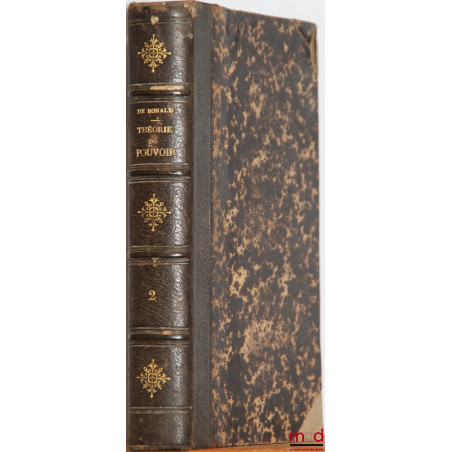 THÉORIE DU POUVOIR POLITIQUE ET RELIGIEUX DANS LA SOCIÉTÉ CIVILE DÉMONTRÉE PAR LE RAISONNEMENT ET PAR L?HISTOIRE SUIVIE DE LA...