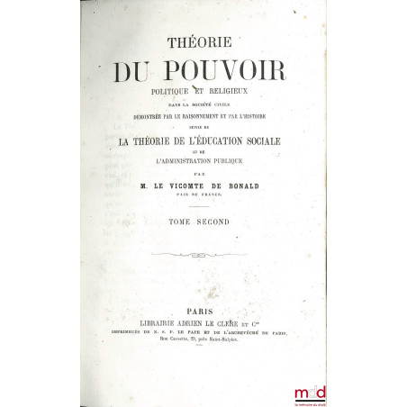 THÉORIE DU POUVOIR POLITIQUE ET RELIGIEUX DANS LA SOCIÉTÉ CIVILE DÉMONTRÉE PAR LE RAISONNEMENT ET PAR L?HISTOIRE SUIVIE DE LA...